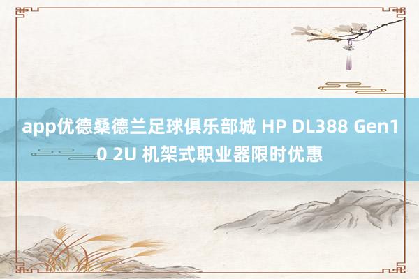app优德桑德兰足球俱乐部城 HP DL388 Gen10 2U 机架式职业器限时优惠